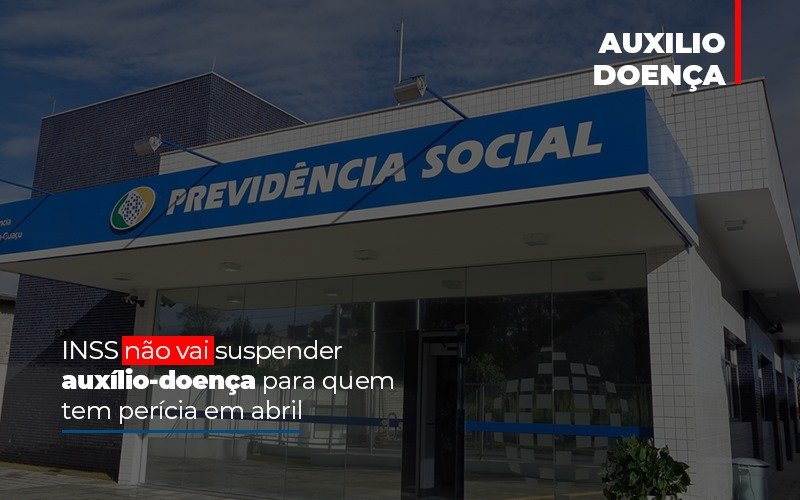 INSS não vai suspender auxílio-doença para quem tem perícia em abril