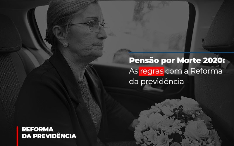 Pensão por Morte 2020: As regras com a Reforma da previdência