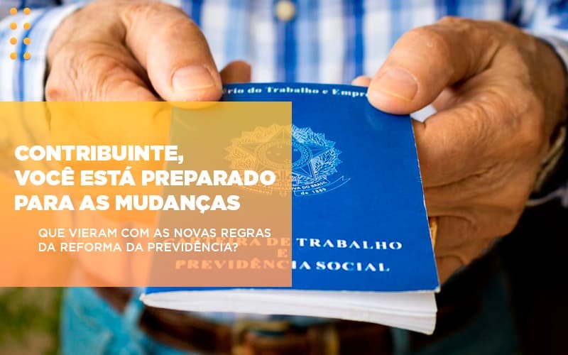 Contribuinte, você está preparado para as mudanças que vieram com as novas regras da Reforma da Previdência?