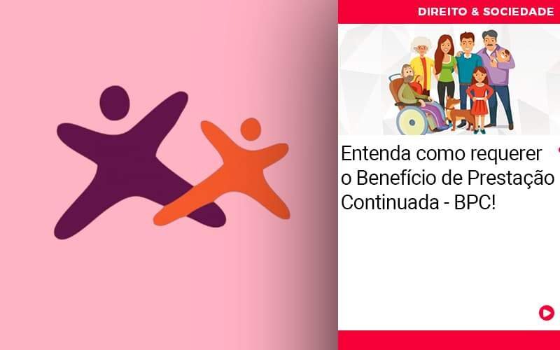 Entenda como requerer o Benefício de Prestação Continuada – BPC!