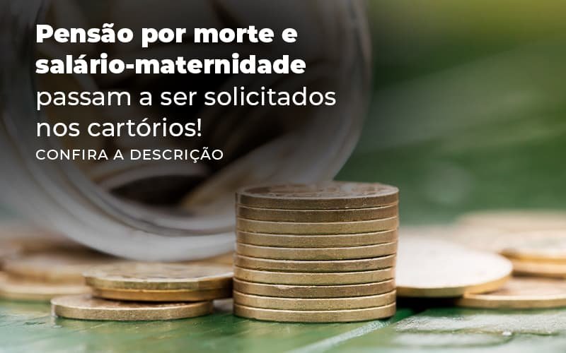 Pensao Por Morte E Salario Maternidade Passam A Ser Solicitados Nos Cartorios Blog (2) - Menezes Bonato Advogados Associados