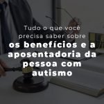 Tudo O Que Voce Precisa Saber Sobre Os Beneficios E A Aposentadoria Da Pessoa Com Autismo Blog - Menezes Bonato Advogados Associados