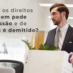 Quais Os Direitos De Quem Pede Demissao E De Quem E Demitido Blog - Menezes Bonato Advogados Associados