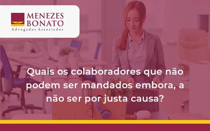 Quais os colaboradores que não podem ser mandados embora, a não ser por justa causa?