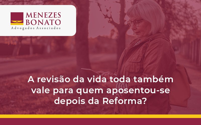 A revisão da vida toda também vale para quem aposentou-se depois da Reforma?