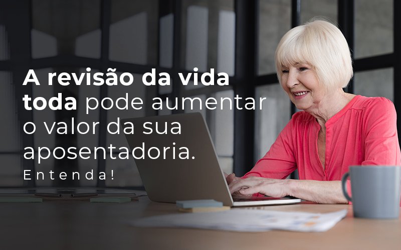 A revisão da vida toda pode aumentar o valor da sua aposentadoria. Entenda!